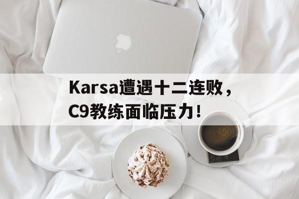 爱游戏官网-Karsa遭遇十二连败，C9教练面临压力！-爱游戏官网